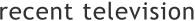 recent television